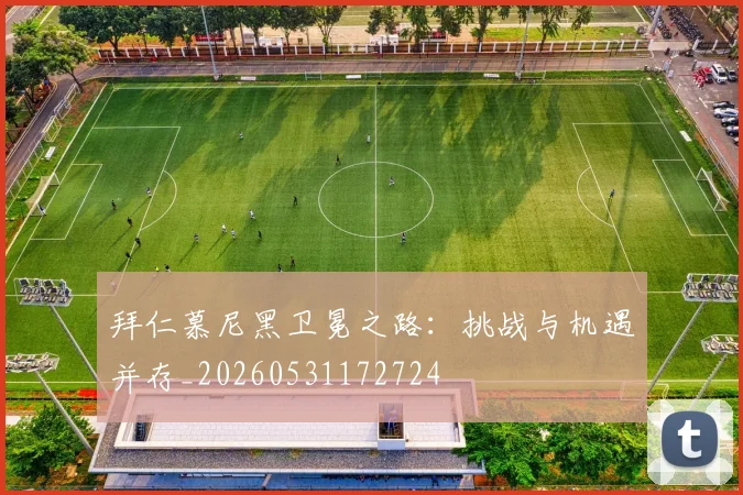 拜仁慕尼黑卫冕之路：挑战与机遇并存_20260531172724
