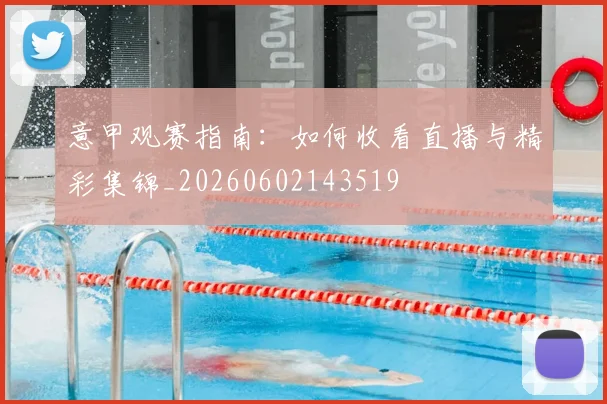 意甲观赛指南：如何收看直播与精彩集锦_20260602143519