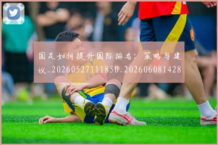 国足如何提升国际排名：策略与建议_20260527111850_20260608142853