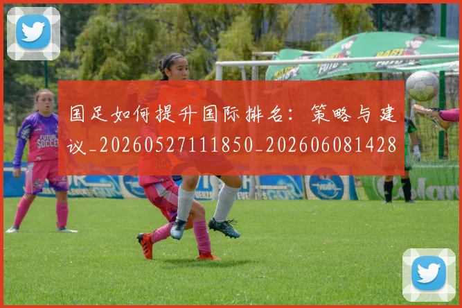 国足如何提升国际排名：策略与建议_20260527111850_20260608142853