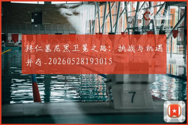 拜仁慕尼黑卫冕之路：挑战与机遇并存_20260528193015