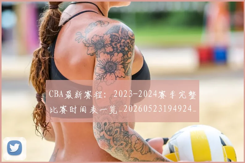 CBA最新赛程:2023-2024赛季完整比赛时间表一览_20260523194924_20260606165235