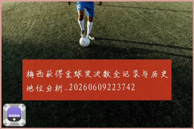 梅西获得金球奖次数全记录与历史地位分析_20260609223742