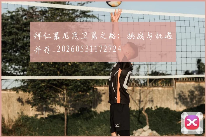 拜仁慕尼黑卫冕之路:挑战与机遇并存_20260531172724
