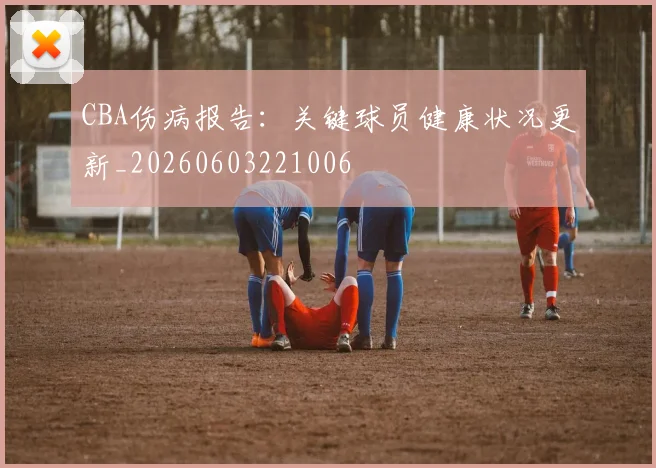 CBA伤病报告：关键球员健康状况更新_20260603221006
