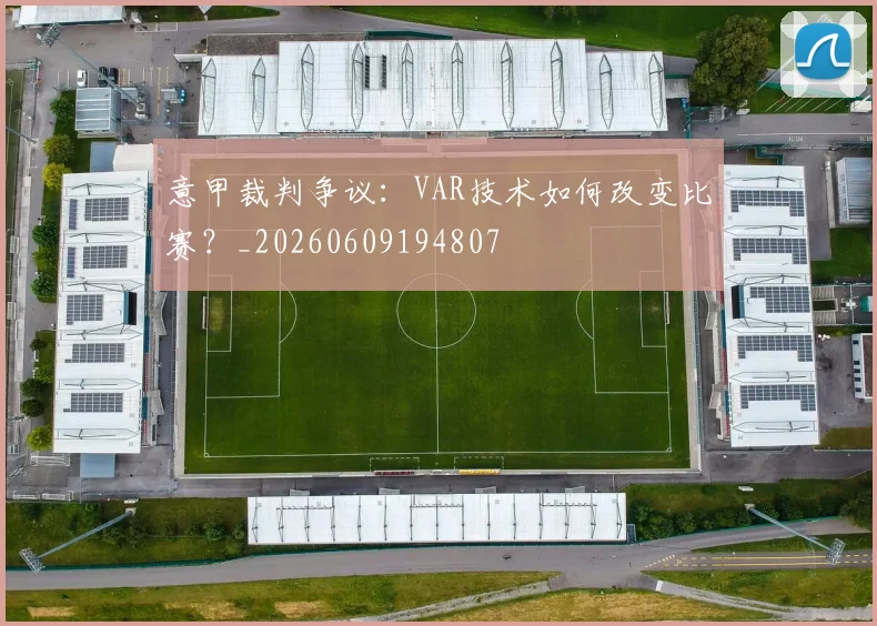 意甲裁判争议：VAR技术如何改变比赛？_20260609194807