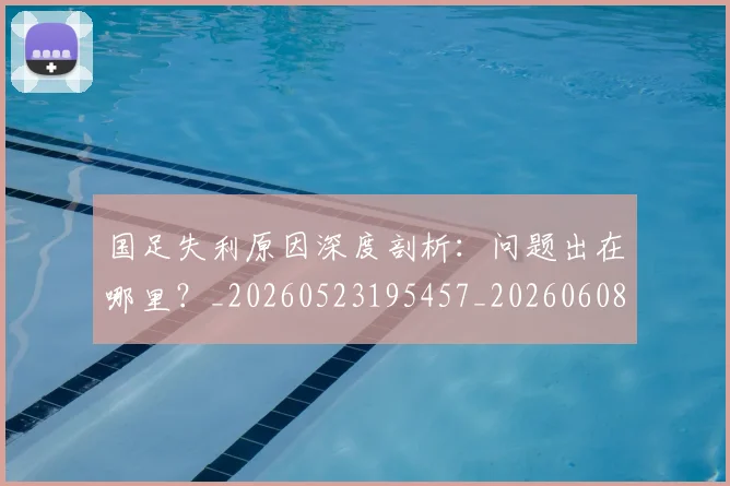 国足失利原因深度剖析：问题出在哪里？_20260523195457_20260608142852
