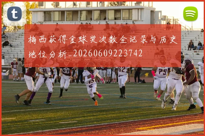 梅西获得金球奖次数全记录与历史地位分析_20260609223742