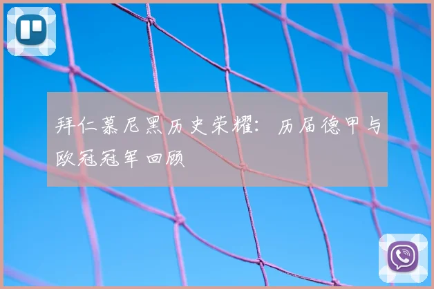 拜仁慕尼黑历史荣耀：历届德甲与欧冠冠军回顾