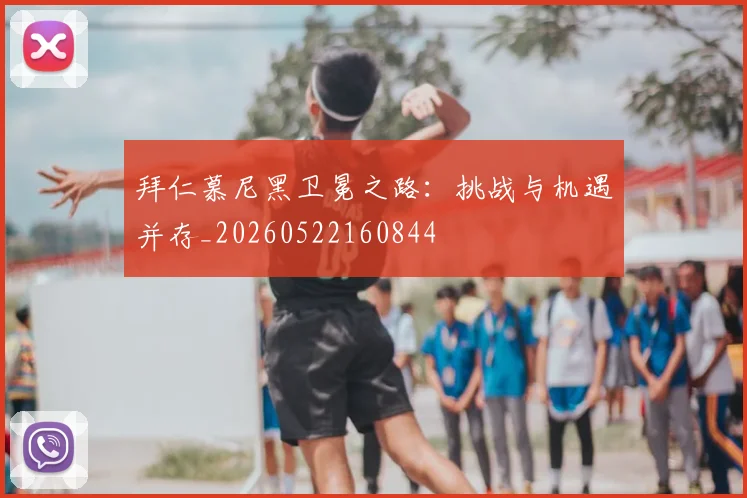 拜仁慕尼黑卫冕之路：挑战与机遇并存_20260522160844