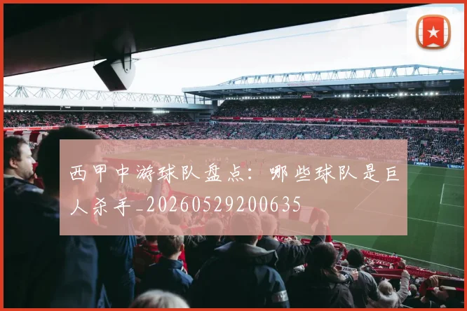 西甲中游球队盘点:哪些球队是巨人杀手_20260529200635